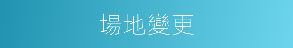 場地變更的同義詞