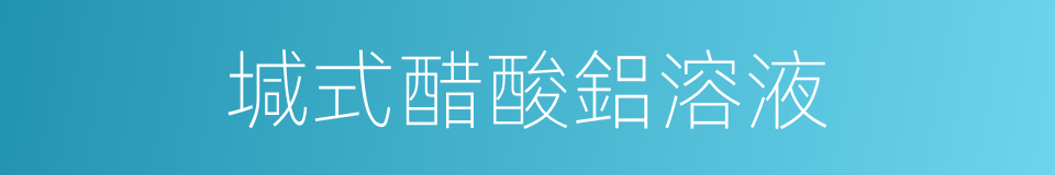 堿式醋酸鋁溶液的同義詞