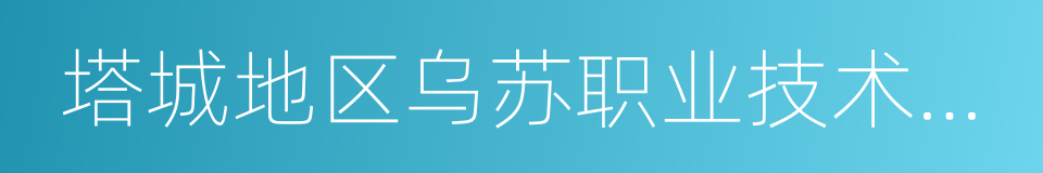 塔城地区乌苏职业技术学校的同义词