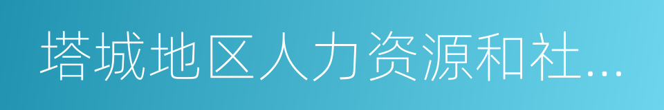 塔城地区人力资源和社会保障局的同义词