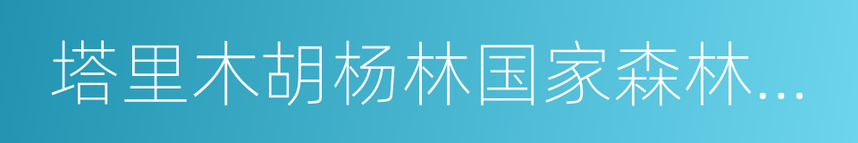 塔里木胡杨林国家森林公园的意思