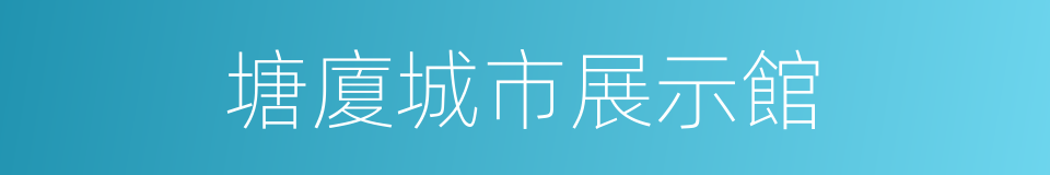 塘廈城市展示館的同義詞