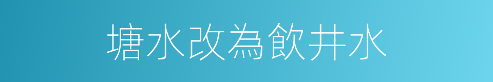 塘水改為飲井水的同義詞