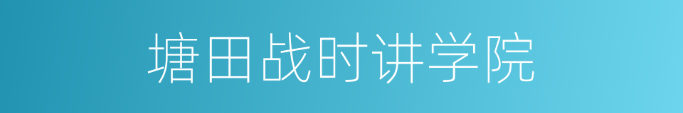 塘田战时讲学院的同义词