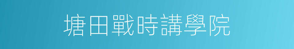 塘田戰時講學院的同義詞