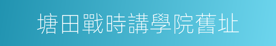 塘田戰時講學院舊址的同義詞