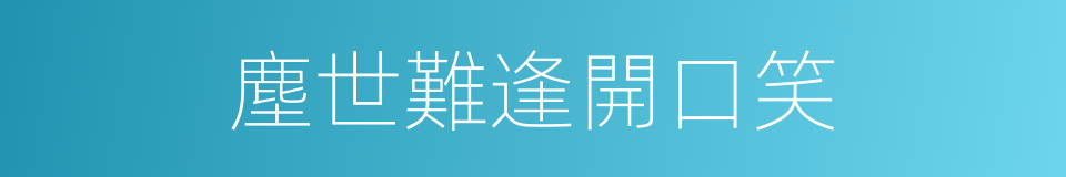 塵世難逢開口笑的同義詞