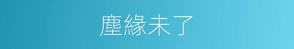 塵緣未了的意思