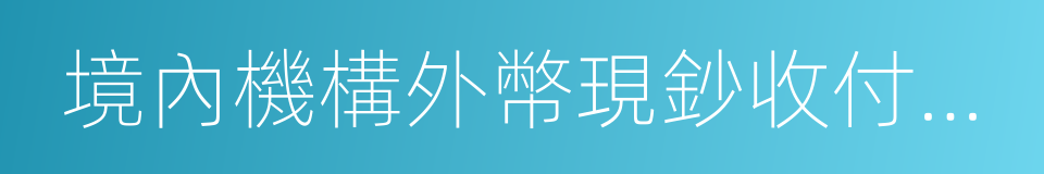 境內機構外幣現鈔收付管理辦法的同義詞