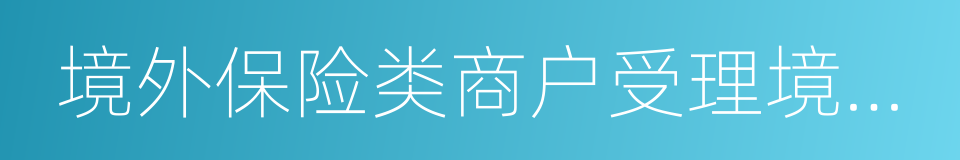境外保险类商户受理境内银联卡合规指引的同义词