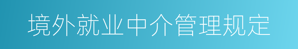 境外就业中介管理规定的同义词