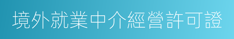 境外就業中介經營許可證的同義詞