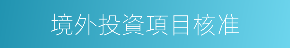 境外投資項目核准的同義詞