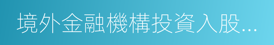 境外金融機構投資入股中資金融機構管理辦法的同義詞