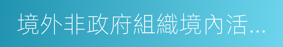 境外非政府組織境內活動管理法的同義詞