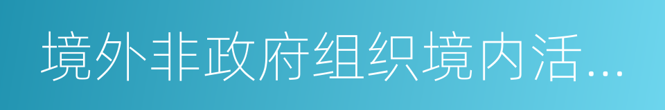 境外非政府组织境内活动管理法的同义词