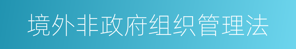 境外非政府组织管理法的同义词