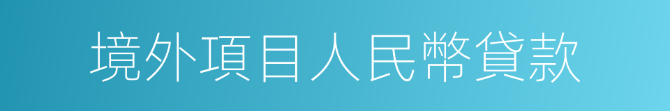 境外項目人民幣貸款的同義詞