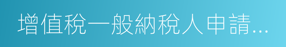 增值稅一般納稅人申請認定表的同義詞