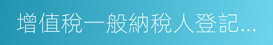 增值稅一般納稅人登記管理辦法的同義詞