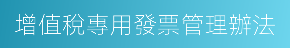 增值稅專用發票管理辦法的同義詞