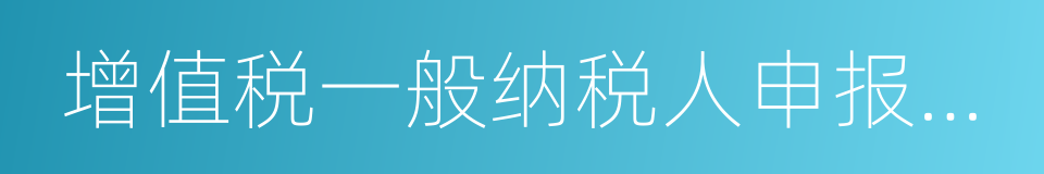 增值税一般纳税人申报流程的同义词