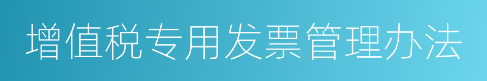 增值税专用发票管理办法的同义词