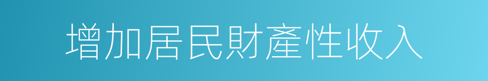 增加居民財產性收入的同義詞