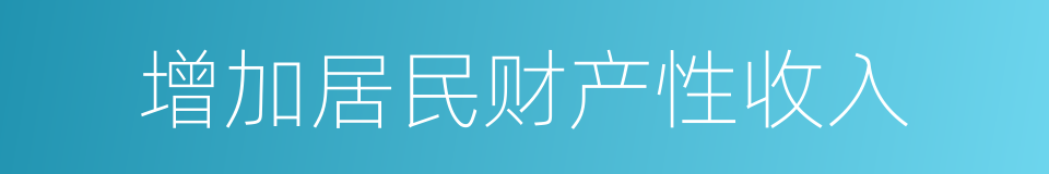 增加居民财产性收入的同义词