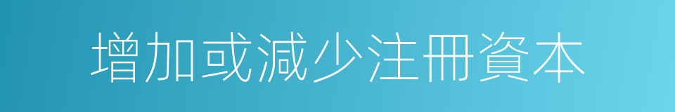 增加或減少注冊資本的同義詞