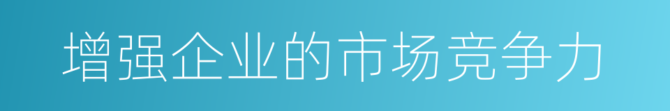 增强企业的市场竞争力的同义词