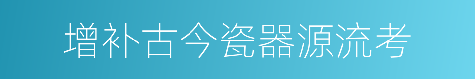 增补古今瓷器源流考的同义词