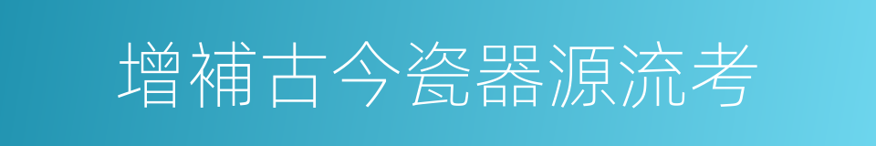 增補古今瓷器源流考的同義詞