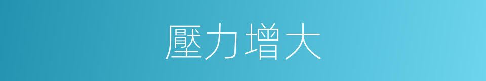 壓力增大的同義詞