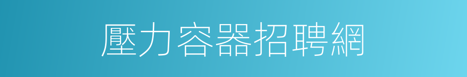 壓力容器招聘網的同義詞