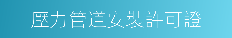 壓力管道安裝許可證的同義詞