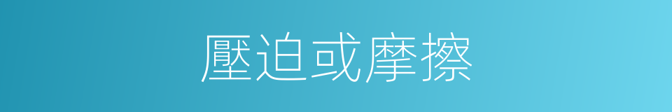 壓迫或摩擦的同義詞