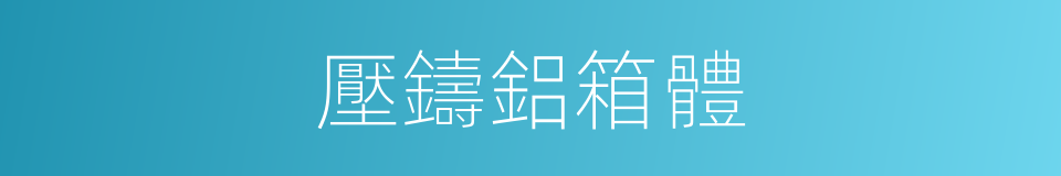 壓鑄鋁箱體的同義詞