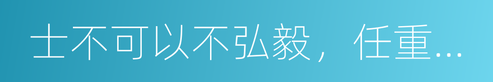 士不可以不弘毅，任重而道远的同义词