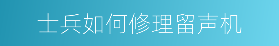 士兵如何修理留声机的同义词