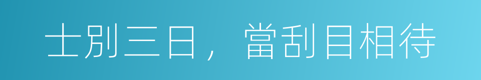 士別三日，當刮目相待的同義詞