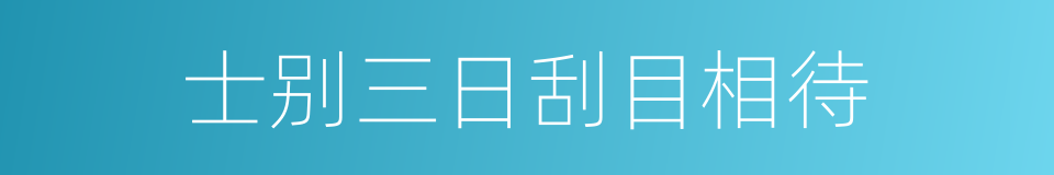 士别三日刮目相待的意思