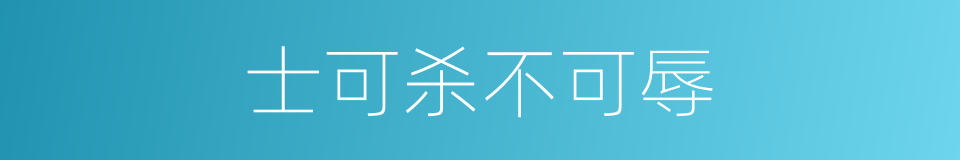 士可杀不可辱的意思