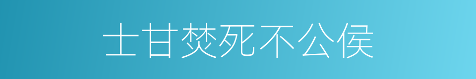 士甘焚死不公侯的同义词