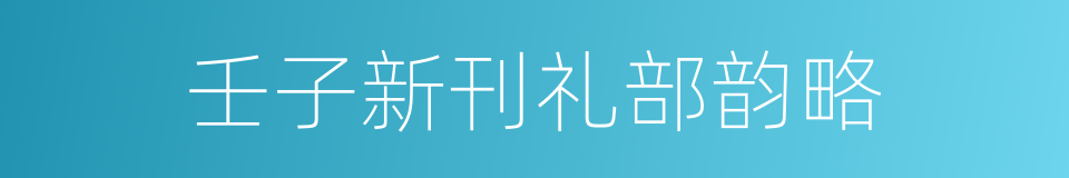 壬子新刊礼部韵略的意思