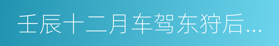 壬辰十二月车驾东狩后即事五首的同义词