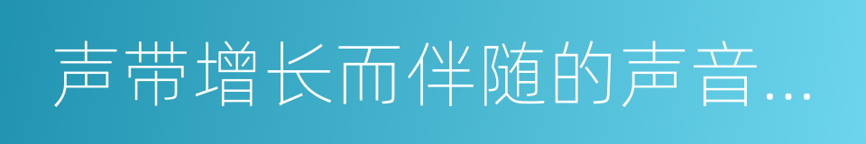 声带增长而伴随的声音嘶哑的同义词