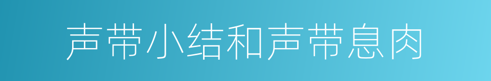 声带小结和声带息肉的同义词