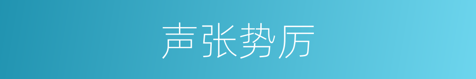 声张势厉的意思