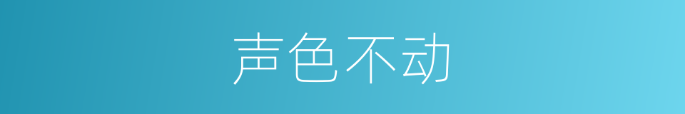 声色不动的意思